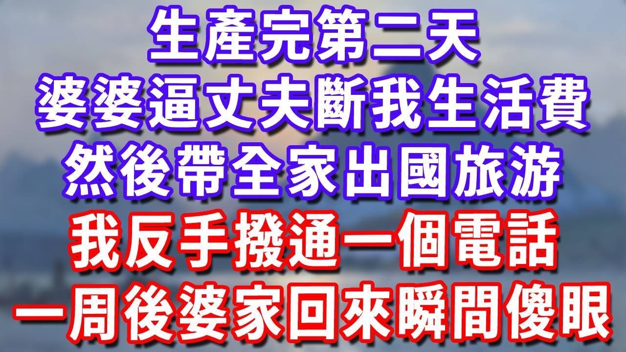 生產完第二天，婆婆逼丈夫斷我生活費，然後帶全家出國旅游，我反手撥通一個電話，一周後婆家回來瞬間傻眼！#深夜講故事#為人處世#生活經驗#情感故事#故事#小說#戀愛#情感#婚姻