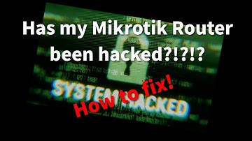 4 - Has my Mikrotik router been hacked?!?!? How to fix!