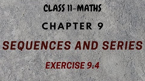 Sequences and Series Exercise 9.4 solutions Class 11.