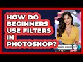 How Do Beginners Use Filters In Photoshop?