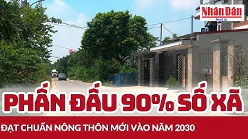 Phấn đấu 90% số xã đạt chuẩn nông thôn mới vào năm 2030 | Báo Nhân Dân
