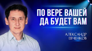 По вере вашей да будет вам | Александр Евченков