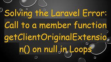 Solving the Laravel Error: Call to a member function getClientOriginalExtension() on null in Loops