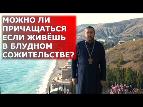 Можно ли причащаться, если живёшь в блудном сожительстве? Священник Игорь Сильченков