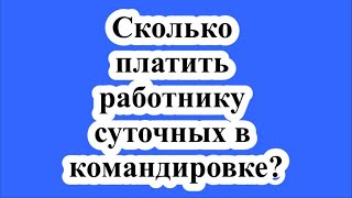 Сколько платить работнику суточных в командировке?