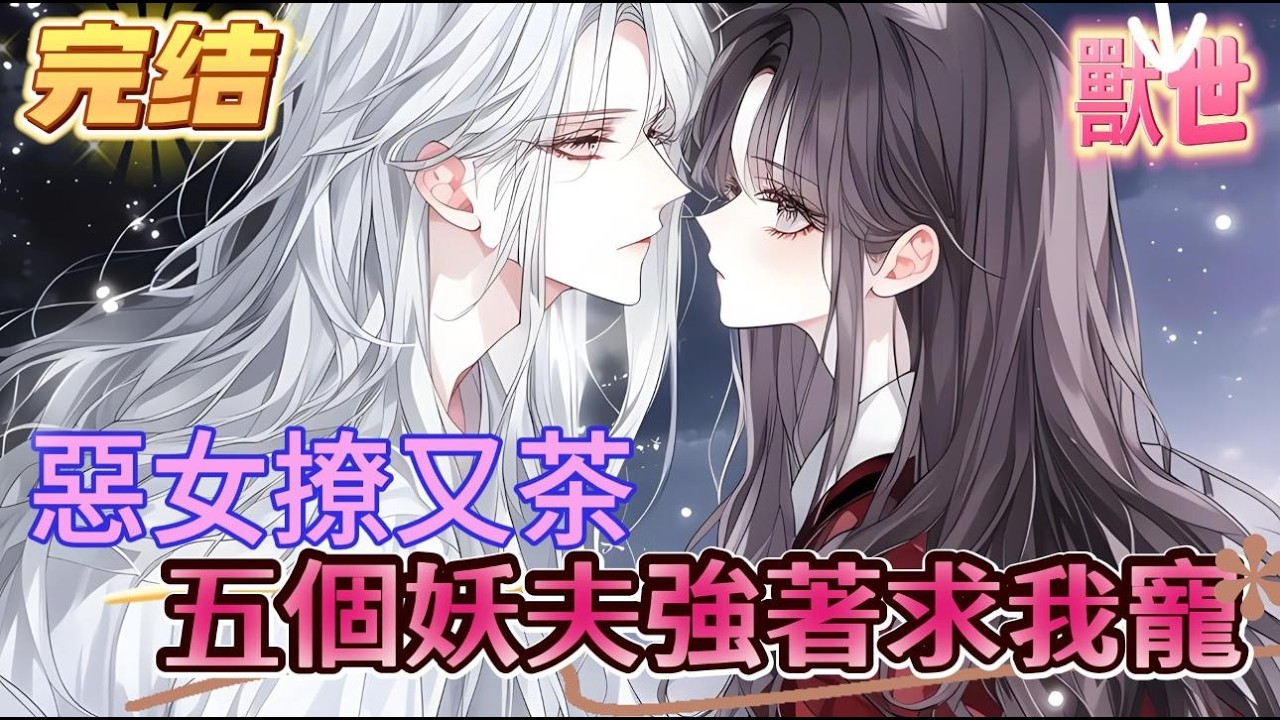 【完结】【惡女撩又茶，五個妖夫強著求我寵】女人是妖界第一醜女，滿臉毒瘡萬妖退避卻擁有五個頂級絕色妖夫，他們不僅不嫌棄，反而目日爭著與她圓房，只因女人每被寵愛一次，顏值便會飛升一級#爽文 #小説