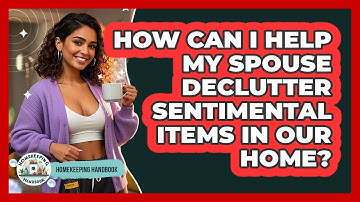 How Can I Help My Spouse Declutter Sentimental Items In Our Home? - Homekeeping Handbook