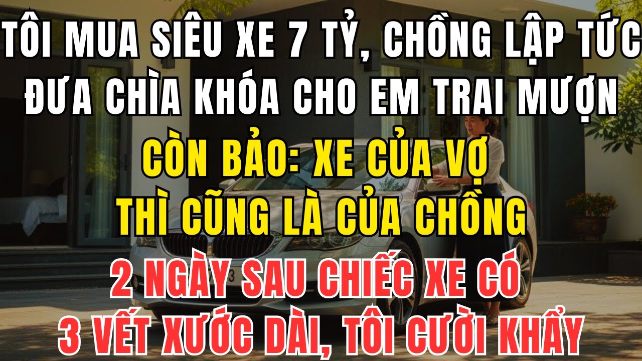 Tôi Mới Mua Siêu Xe 7 Tỷ, Không Ngờ Cả Nhà Chồng Xúm Vào Dùng Chung Như Của Bố Thí
