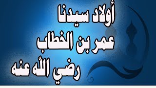 ابناء سيدنا عمر بن الخطاب رضي الله عنه