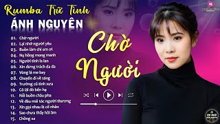 CHỜ NGƯỜI ➤ ALBUM RUMBA ÁNH NGUYÊN HAY NHẤT MỌI THỜI ĐẠI ➤ LK RUMBA CỰC HÓT 2024