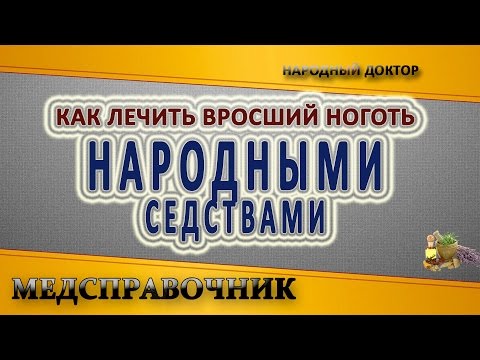 Как лечить вросший ноготь народными средствами. Лечение вросшого ногтя