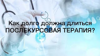 Как долго должна длиться ПОСЛЕКУРСОВАЯ ТЕРАПИЯ?