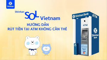 Hướng dẫn rút tiền tại ATM không cần thẻ trên ứng dụng Shinhan SOL Việt Nam | Shinhan Bank