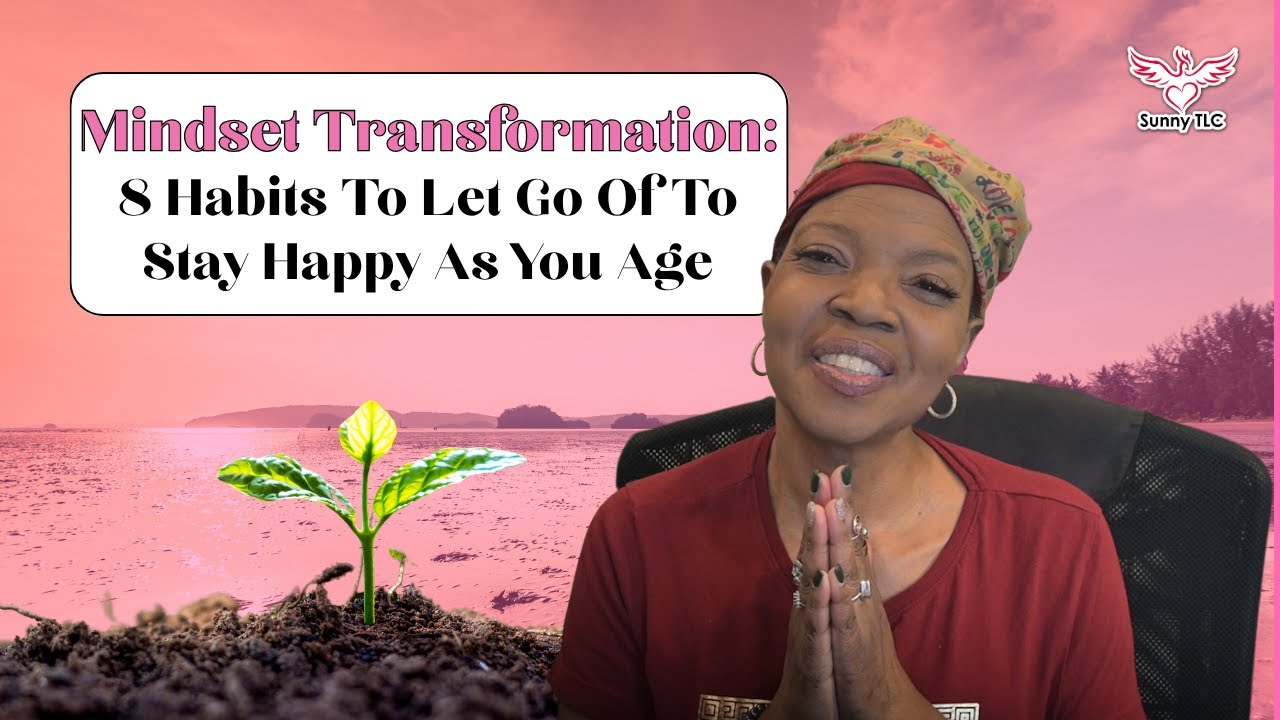 Mindset Transformation - 8 Habits To Let Go Of To Stay Happy As You Age