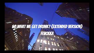 FLVCKKA-So What We Get Drunk (EXTENDED VERSION) (LETRA/LYRICS)