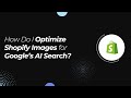 How Do I Optimize Shopify Images for Google’s AI Search?