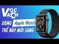 Cách xài Apple Watch S4 GPS 44mm thể hiện "đẳng cấp"