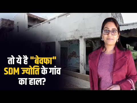 तो ये है "बेवफा" SDM ज्योति के गांव का हाल?