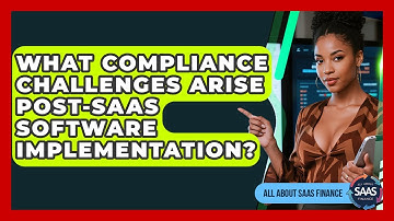 What Compliance Challenges Arise post-SaaS Software Implementation? - All About SaaS Finance