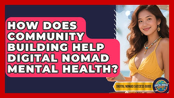 How Does Community Building Help Digital Nomad Mental Health? - Digital Nomad Success Guide