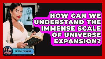 How Can We Understand The Immense Scale Of Universe Expansion? - Firsts of the World