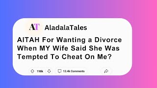 AITAH For Wanting a Divorce When MY Wife Said She Was Tempted To Cheat On Me?
