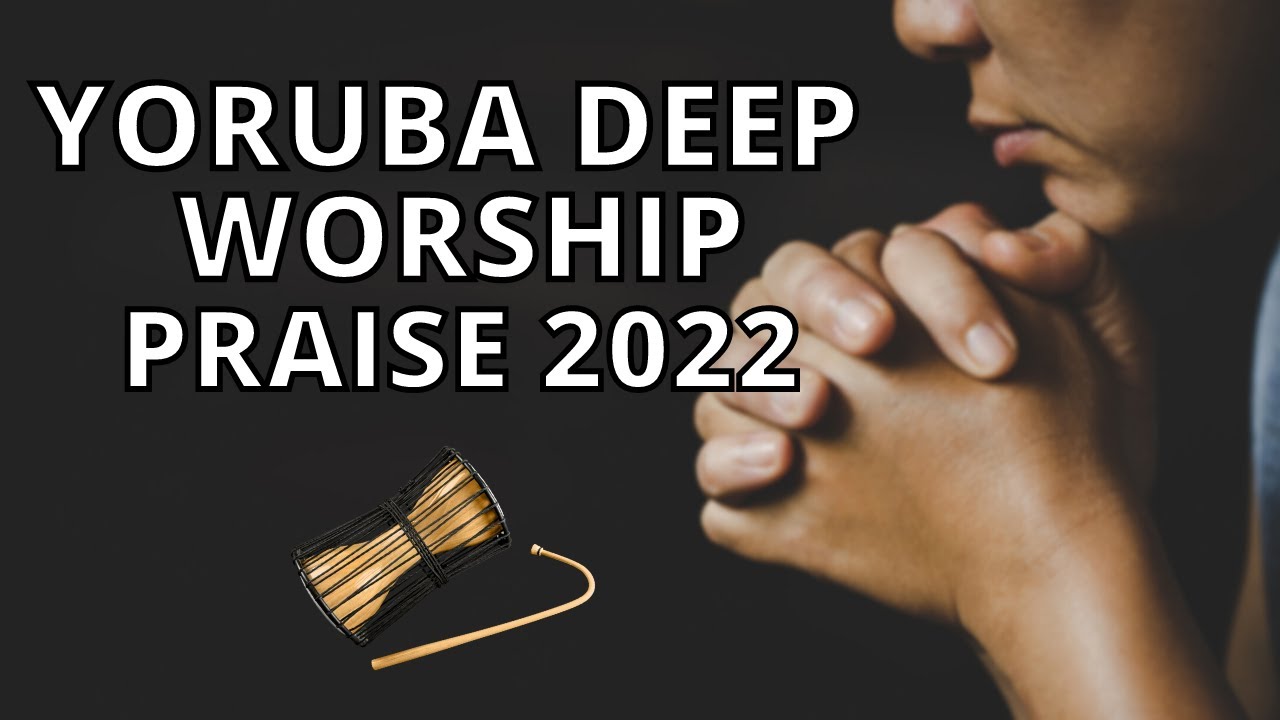 Yoruba Deep Worship  Praise Songs 2022   Yoruba Gospel Music