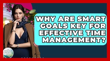 Why Are SMART Goals Key For Effective Time Management? - The Personal Growth Path