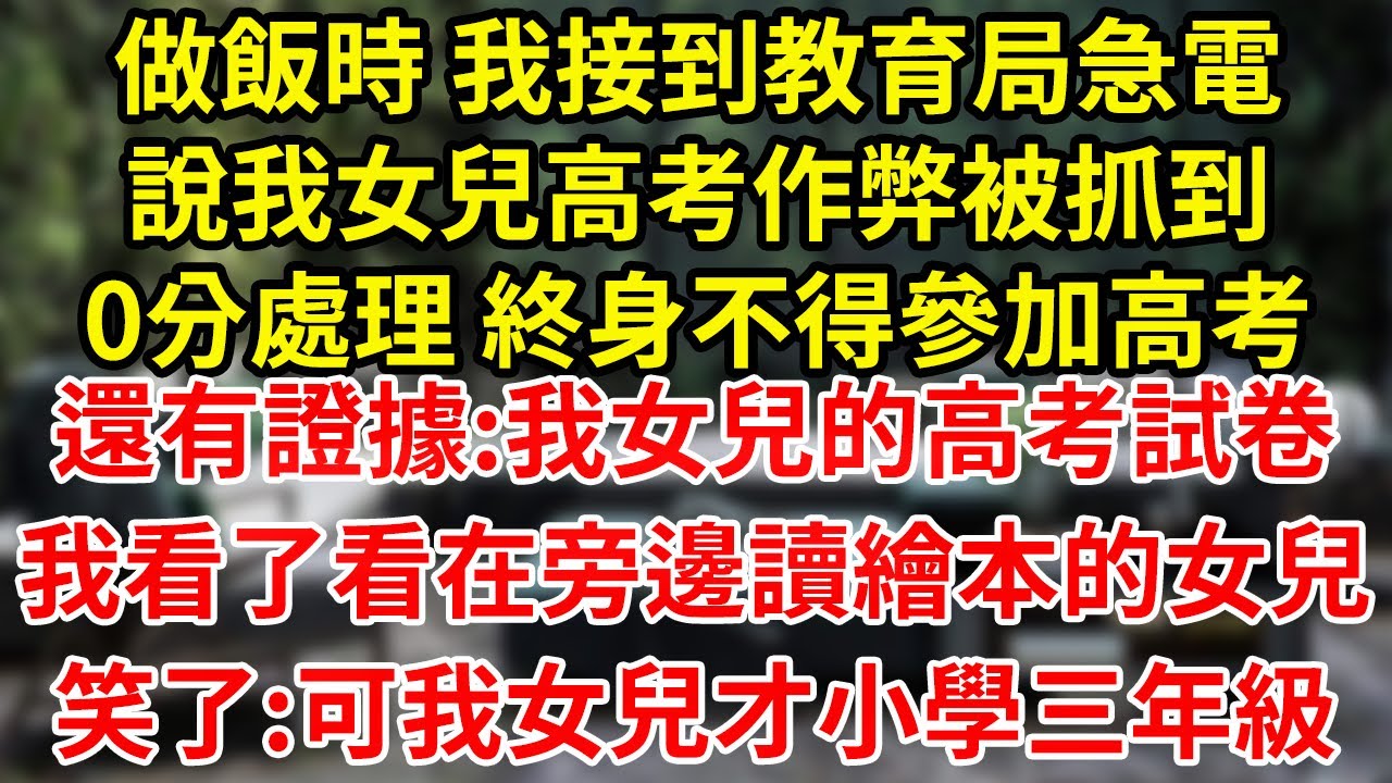 做飯時 我接到教育局急電說我女兒高考作弊被抓到0分處理 終身不得參加高考還有證據:我女兒的高考試卷我看了看在旁邊讀繪本的女兒笑了:可我女兒才小學三年級#為人處世#養老#中年