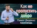 Павел Диденко | Как не пропустить добро | Проповедь