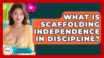 What Is Scaffolding Independence In Discipline? - Parenting the Asian American Way