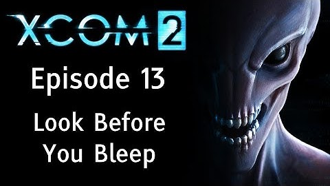 Look Before You Bleep - XCOM 2 - Episode 13 - Let