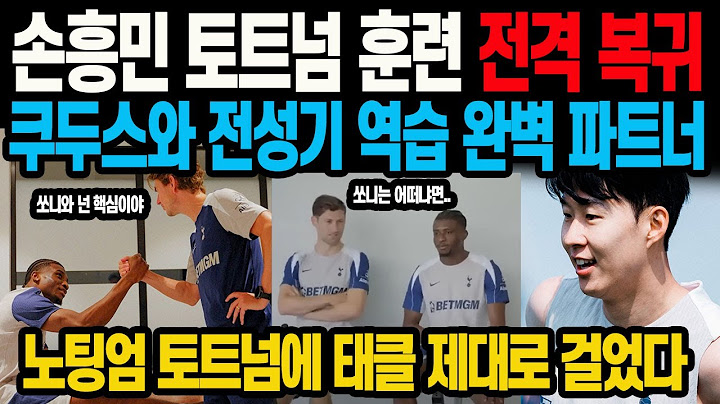 손흥민 토트넘 훈련 전격 복귀 쿠두스와 전성기 역습 완벽 파트너 노팅엄 토트넘에 태클 제대로 걸었다