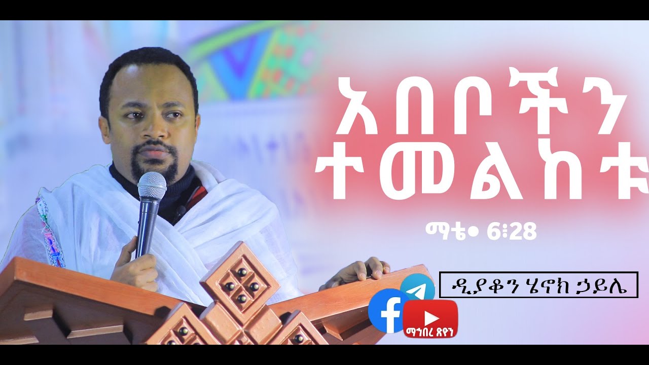 ዲያቆን ሄኖክ ኃይሌ አበቦችን ተመልከቱ ማቴ• 6፥28