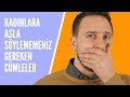 KADINLARA ASLA SÖYLEMEMENİZ GEREKEN CÜMLELER