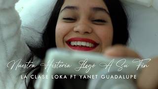 La Clase Loka, Yanet Guadalupe - Nuestra Historia Llegó A Su Fin (Video Oficial)