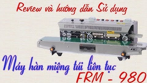 ★  Review và hướng dẫn sử dụng máy hàn miệng túi liên tục có in date FRM 980