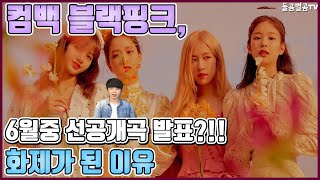 【ENG】컴백 블랙핑크, 6월중 선공개곡 발표?!! 화제가 된 이유 Comeback BLACKPINK, pre-released song release in June? 돌곰별곰TV