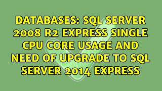 SQL Server 2008 R2 Express single CPU core usage and need of upgrade to SQL Server 2014 Express