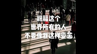 201812 祝福这个世界所有的人不要像我这样受苦50940