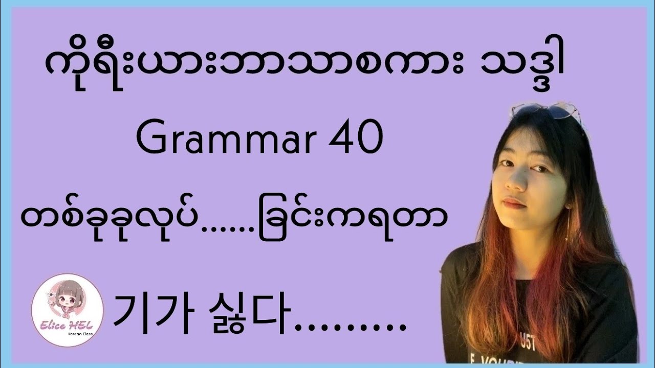 ကိုရီးယားဘာသာစကားသဒ္ဒါ ( Grammar 40 ) 기가 싫다........ - တစ်ခုခုလုပ်.......ခြင်းက ရတာ