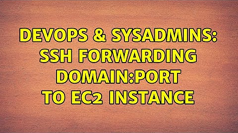 DevOps & SysAdmins: SSH forwarding domain:port to EC2 instance