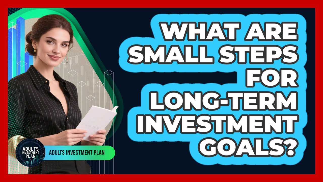 What Are Small Steps For Long-Term Investment Goals?