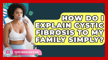 How Do I Explain Cystic Fibrosis To My Family Simply? - Cystic Fibrosis Health Hub
