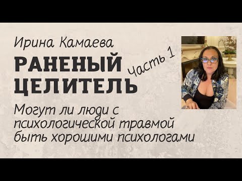 Ирина Камаева. Раненый целитель 1: могут ли люди с психологической травмой быть хорошими психологами