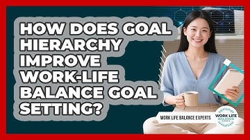 How Does Goal Hierarchy Improve Work-life Balance Goal Setting? - Work Life Balance Experts