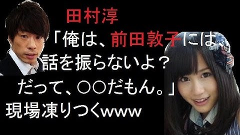 ロンブー田村淳が生放送で激白した前田敦子の素顔にAKB48メンバーの顔が凍りつく！