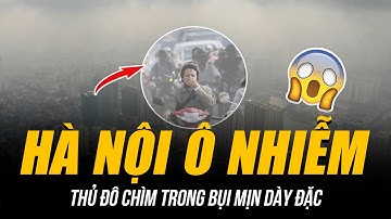 NGƯỜI DÂN RỜI HÀ NỘI VÌ CHẤT LƯỢNG KHÔNG KHÍ QUÁ TỆ: Ô NHIỄM KHIẾN THỦ ĐÔ CHÌM TRONG BỤI MỊN DÀY ĐẶC