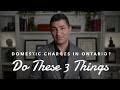 Facing Domestic Charges in Ontario? Do These 3 Simple Things to Get a Better Result Faster.