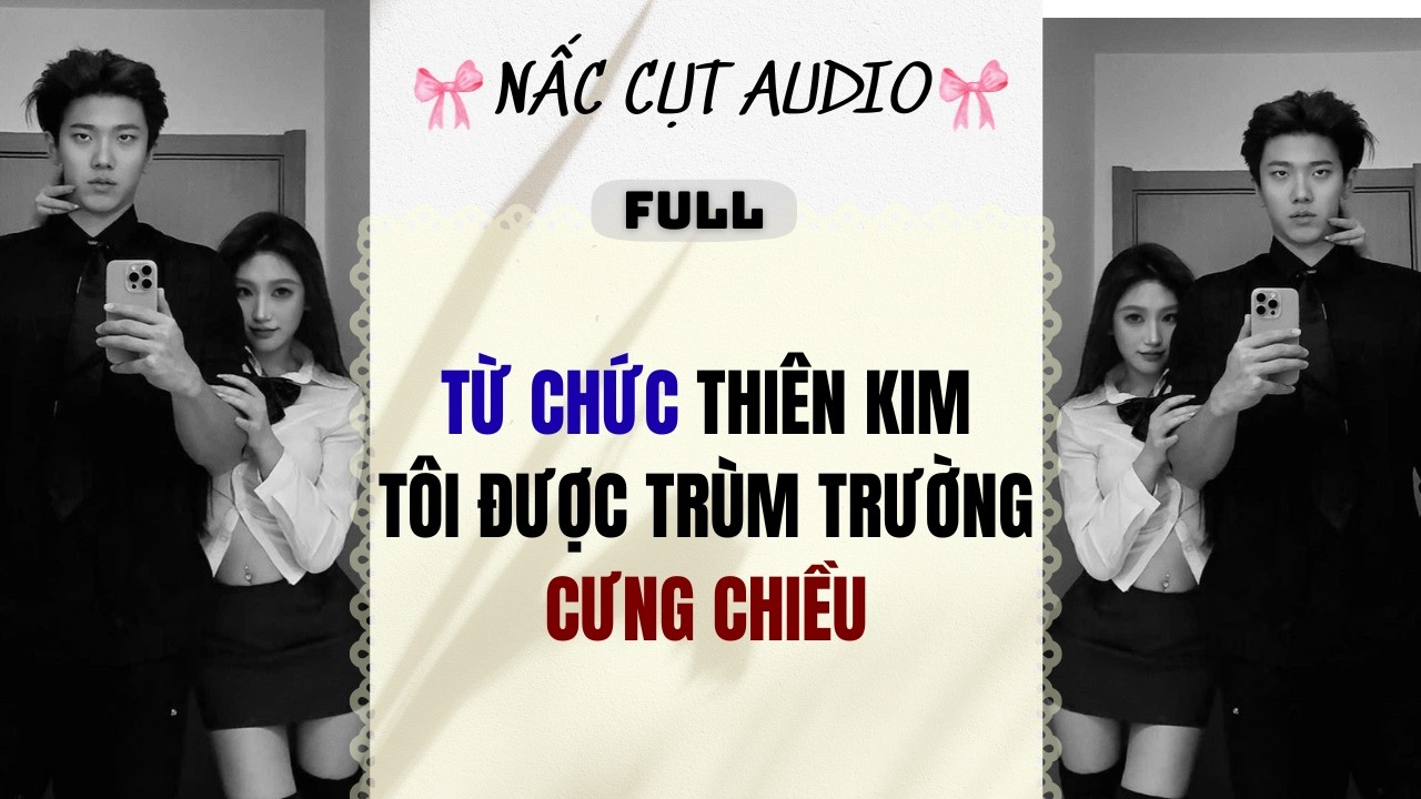 Full audio | TỪ CHỨC THIÊN KIM TÔI ĐƯỢC TRÙM TRƯỜNG CƯNG CHIỀU | Nấc Cụt Audio #audio
